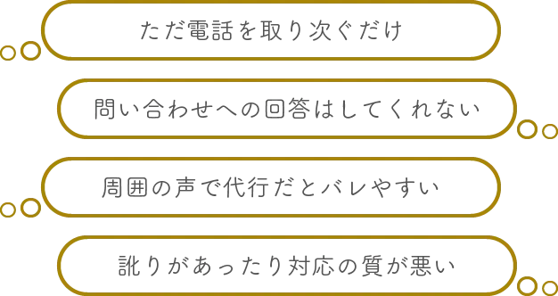 ただ電話を取り次ぐだけ、問い合わせへの回答はしてくれない、周囲の声で代行だとバレやすい、訛りがあったり対応の質が悪い