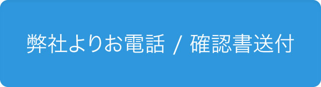 弊社よりお電話 / 確認書送付
