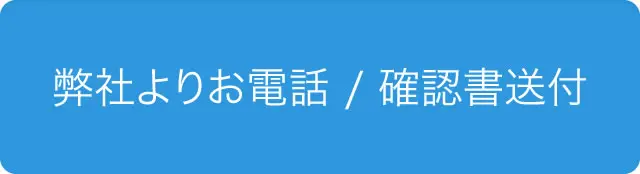 弊社よりお電話 / 確認書送付